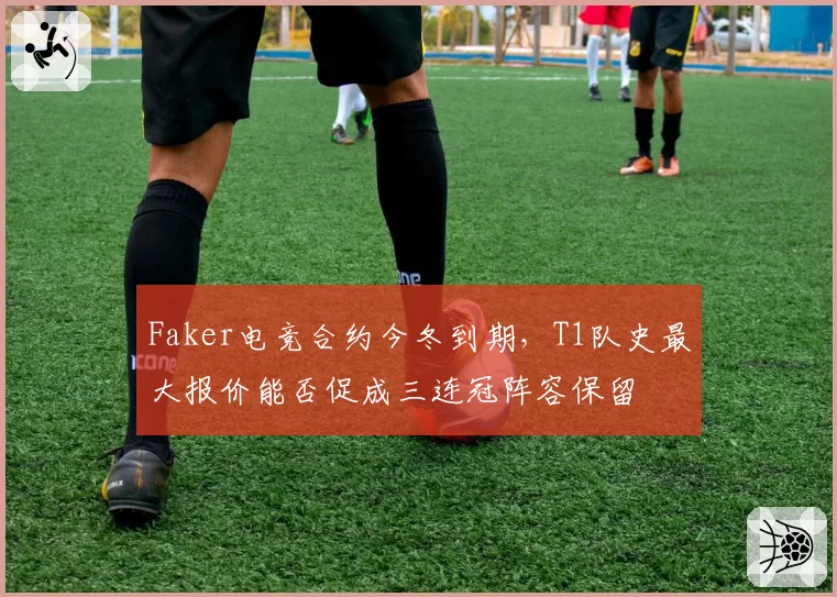 Faker电竞合约今冬到期，T1队史最大报价能否促成三连冠阵容保留
