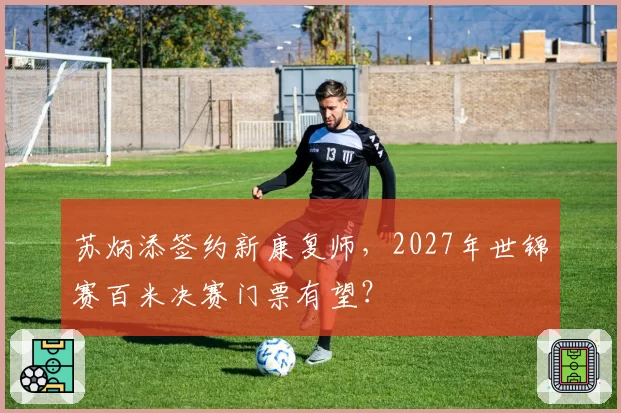 苏炳添签约新康复师,2027年世锦赛百米决赛门票有望?