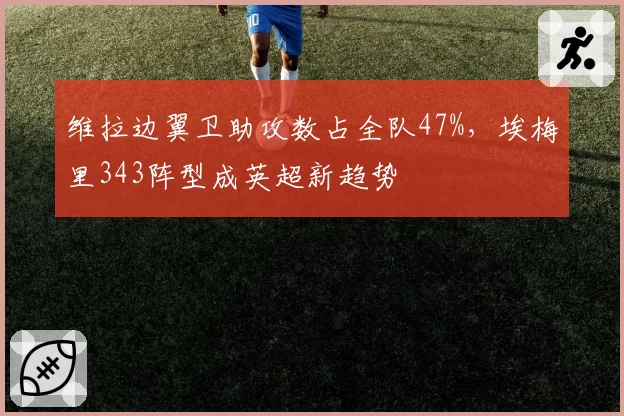 维拉边翼卫助攻数占全队47%，埃梅里343阵型成英超新趋势