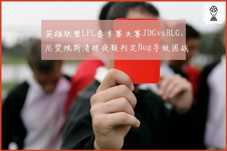 英雄联盟LPL春季赛决赛JDGvsBLG,厄斐琉斯清辉夜凝判定Bug导致团战重赛