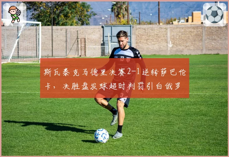 斯瓦泰克马德里决赛2-1逆转萨巴伦卡，决胜盘发球超时判罚引白俄罗斯人不满