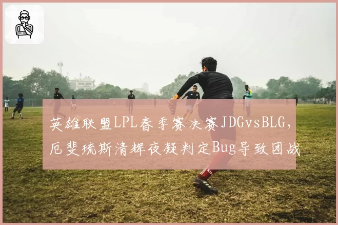 英雄联盟LPL春季赛决赛JDGvsBLG,厄斐琉斯清辉夜凝判定Bug导致团战重赛