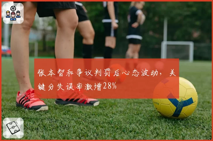 张本智和争议判罚后心态波动，关键分失误率激增28%