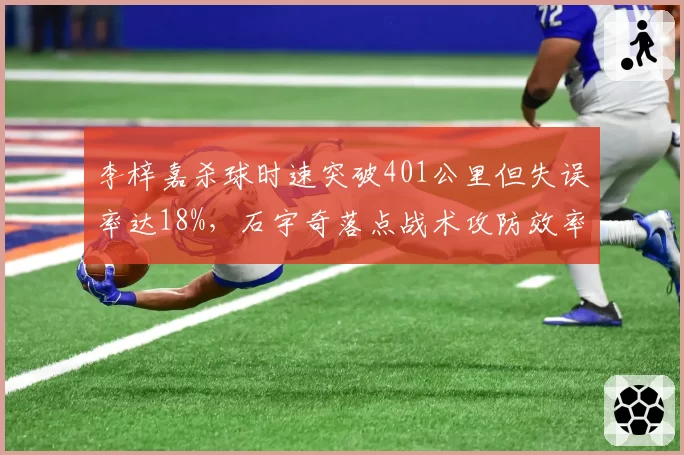 李梓嘉杀球时速突破401公里但失误率达18%，石宇奇落点战术攻防效率全解析