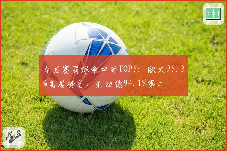 季后赛罚球命中率TOP5：欧文95.3%高居榜首，利拉德94.1%第二