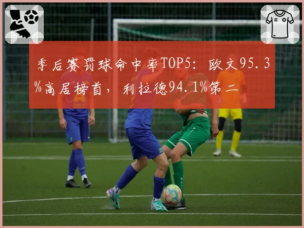 季后赛罚球命中率TOP5：欧文95.3%高居榜首，利拉德94.1%第二