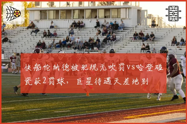 快船伦纳德被犯规无吹罚vs哈登碰瓷获2罚球，巨星待遇天差地别